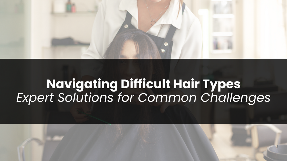 Navigating Difficult Hair Types: Expert Solutions for Common Challenges