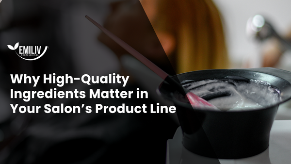 Why High-Quality Ingredients Matter in Your Salon’s Product Line