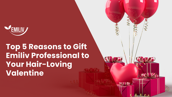 Top 5 Reasons to Gift Emiliv Professional to Your Hair-Loving Valentine