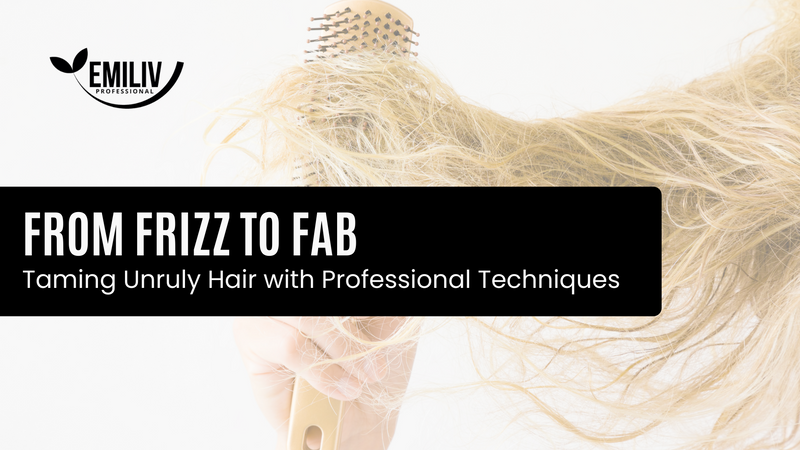 From Frizz to Fab: Taming Unruly Hair with Professional Techniques